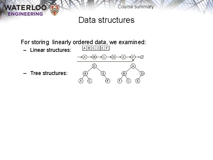 Course summary 7 Data structures For storing linearly ordered data, we examined: – Linear