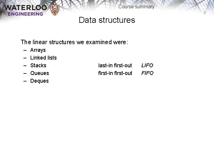 Course summary 8 Data structures The linear structures we examined were: – – –