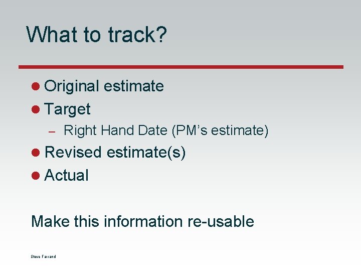 What to track? l Original estimate l Target – Right Hand Date (PM’s estimate) What to track? l Original estimate l Target – Right Hand Date (PM’s estimate)