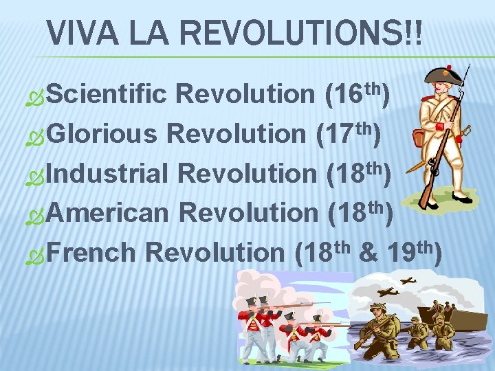 VIVA LA REVOLUTIONS!! Scientific Revolution (16 th) Glorious Revolution (17 th) Industrial Revolution (18