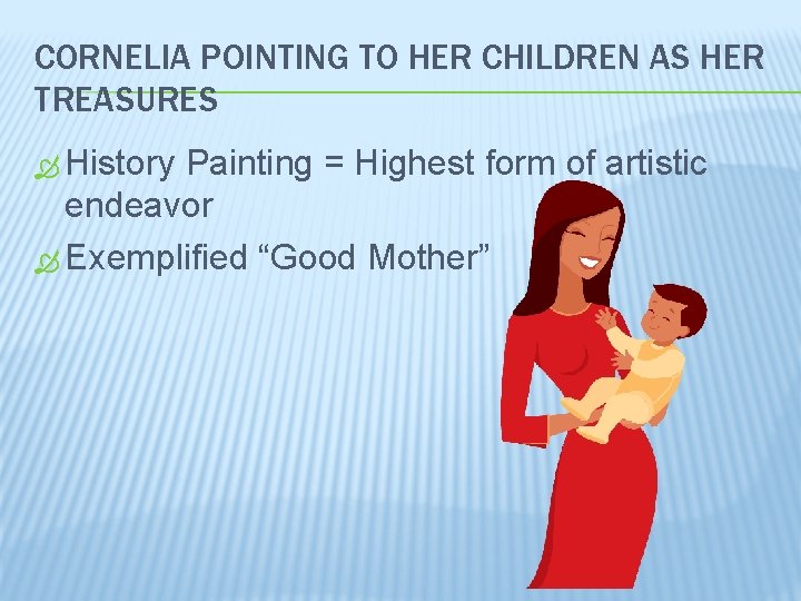 CORNELIA POINTING TO HER CHILDREN AS HER TREASURES History Painting = Highest form of