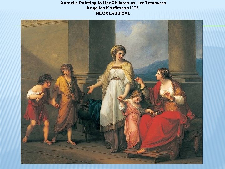 Cornelia Pointing to Her Children as Her Treasures Angelica Kauffmann 1785. NEOCLASSICAL 