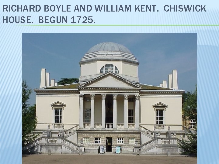 RICHARD BOYLE AND WILLIAM KENT. CHISWICK HOUSE. BEGUN 1725. 
