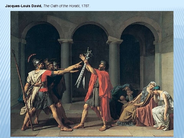 Jacques-Louis David, The Oath of the Horatii, 1787. 