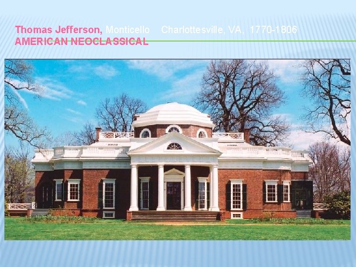 Thomas Jefferson, Monticello AMERICAN NEOCLASSICAL Charlottesville, VA, 1770 -1806 
