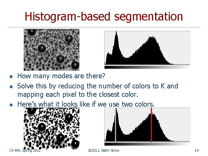 Histogram-based segmentation n How many modes are there? Solve this by reducing the number Histogram-based segmentation n How many modes are there? Solve this by reducing the number