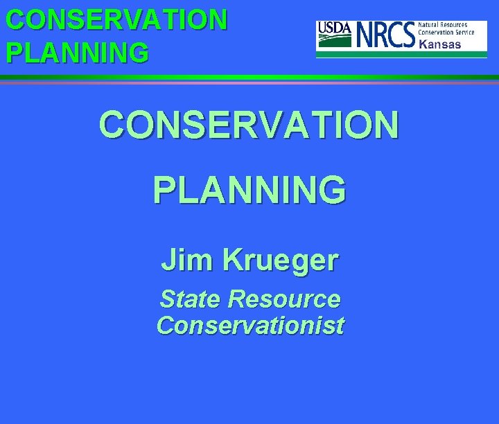 CONSERVATION PLANNING Jim Krueger State Resource Conservationist 