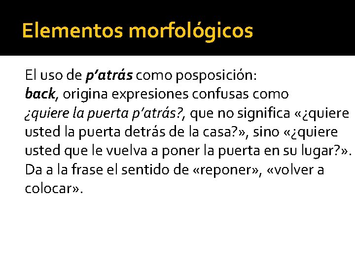 Elementos morfológicos El uso de p’atrás como posposición: back, origina expresiones confusas como ¿quiere