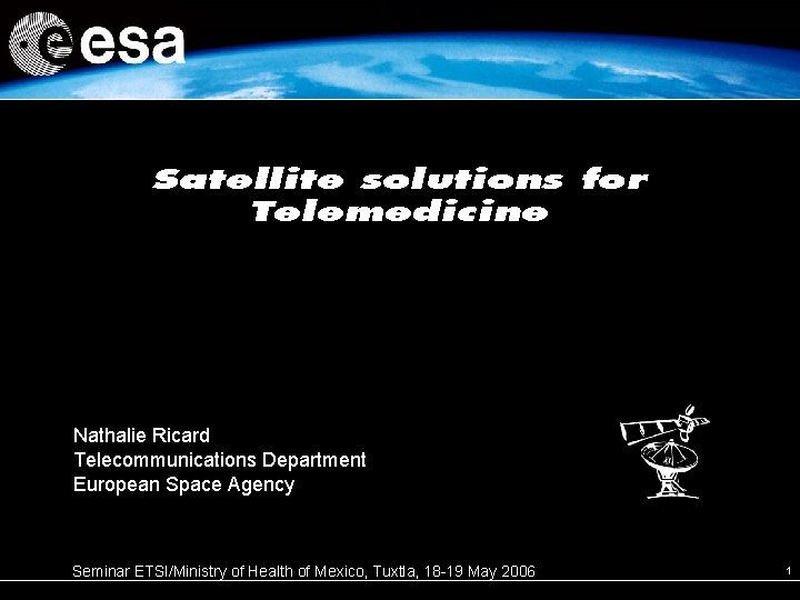 Satellite solutions for Telemedicine Nathalie Ricard Telecommunications Department European Space Agency Seminar ETSI/Ministry of Satellite solutions for Telemedicine Nathalie Ricard Telecommunications Department European Space Agency Seminar ETSI/Ministry of