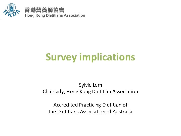 Survey implications Sylvia Lam Chairlady, Hong Kong Dietitian Association Accredited Practicing Dietitian of the