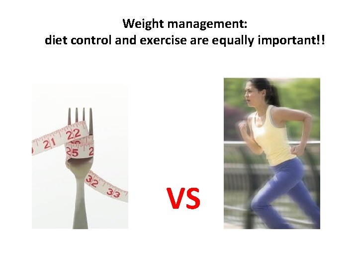 Weight management: diet control and exercise are equally important!! VS 