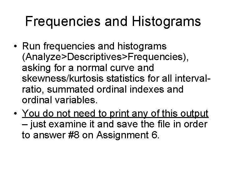 Frequencies and Histograms • Run frequencies and histograms (Analyze>Descriptives>Frequencies), asking for a normal curve