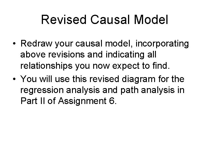 Revised Causal Model • Redraw your causal model, incorporating above revisions and indicating all