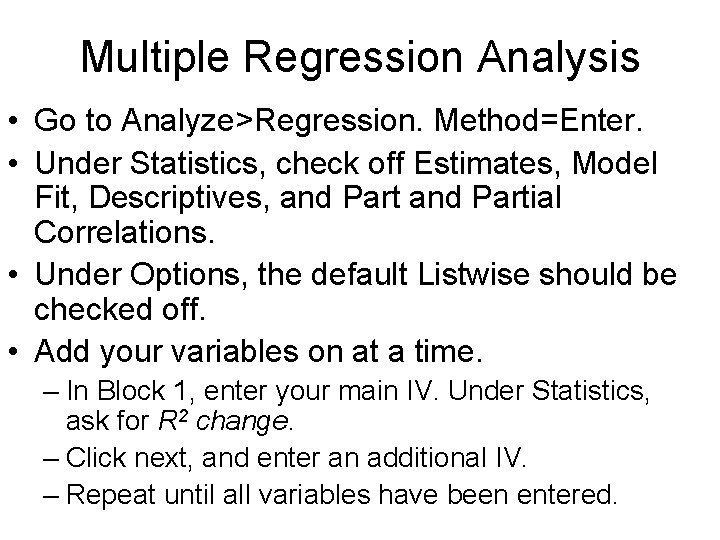 Multiple Regression Analysis • Go to Analyze>Regression. Method=Enter. • Under Statistics, check off Estimates,