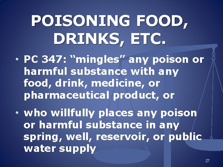 POISONING FOOD, DRINKS, ETC. • PC 347: “mingles” any poison or harmful substance with