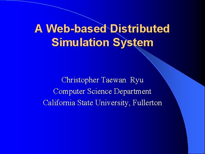 A Web-based Distributed Simulation System Christopher Taewan Ryu Computer Science Department California State University,