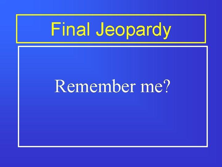 Final Jeopardy Remember me? 