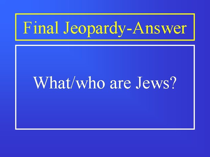 Final Jeopardy-Answer What/who are Jews? 