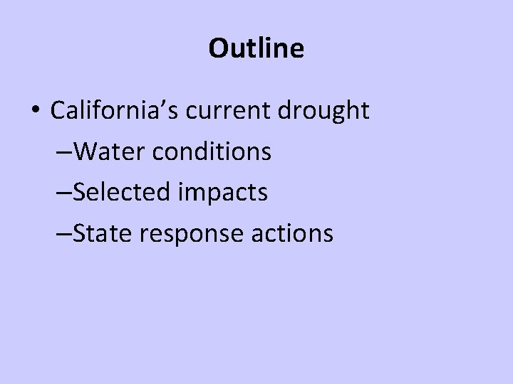 Outline • California’s current drought –Water conditions –Selected impacts –State response actions 