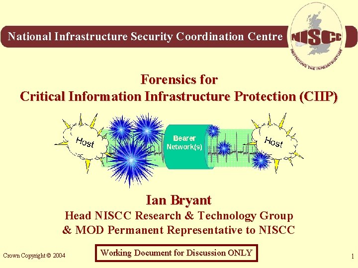 National Infrastructure Security Coordination Centre Forensics for Critical Information Infrastructure Protection (CIIP) Ian Bryant