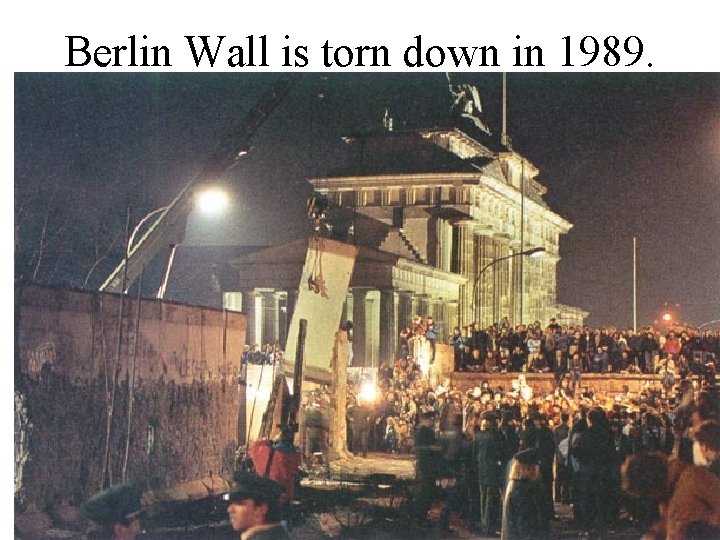 Berlin Wall is torn down in 1989. 