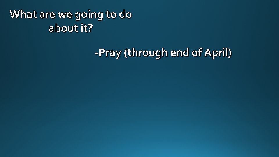 What are we going to do about it? -Pray (through end of April) 