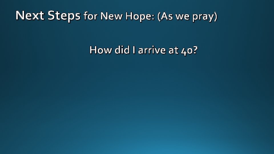 Next Steps for New Hope: (As we pray) How did I arrive at 40?