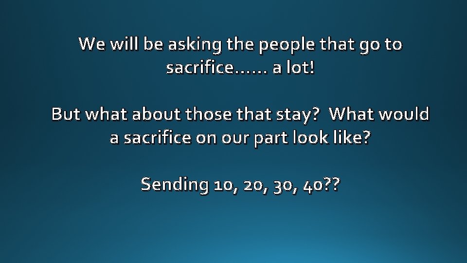 We will be asking the people that go to sacrifice…… a lot! But what