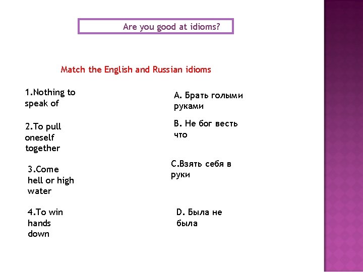 Are you good at idioms? Match the English and Russian idioms 1. Nothing to