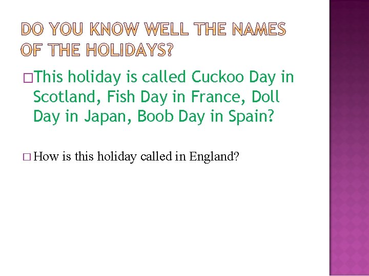 �This holiday is called Cuckoo Day in Scotland, Fish Day in France, Doll Day