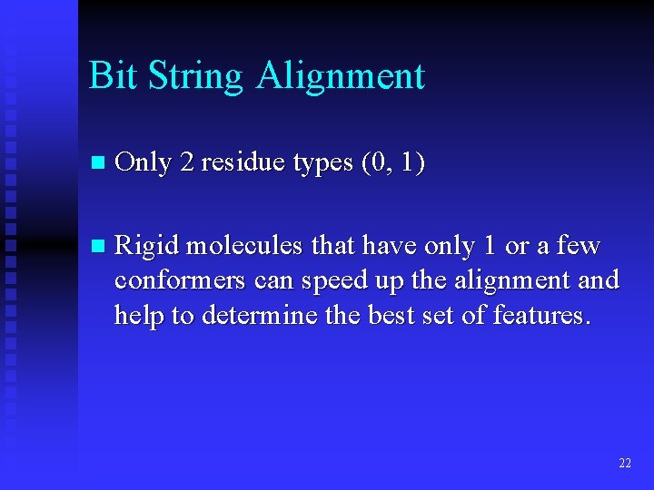 Bit String Alignment n Only 2 residue types (0, 1) n Rigid molecules that