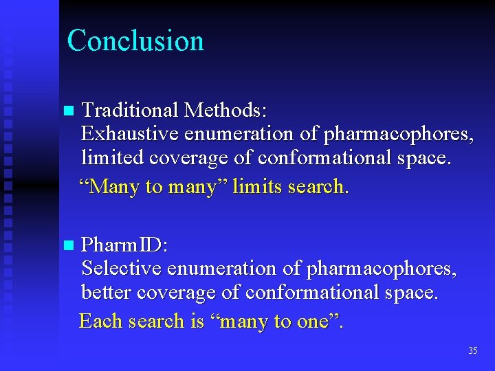 Conclusion n Traditional Methods: Exhaustive enumeration of pharmacophores, limited coverage of conformational space. “Many