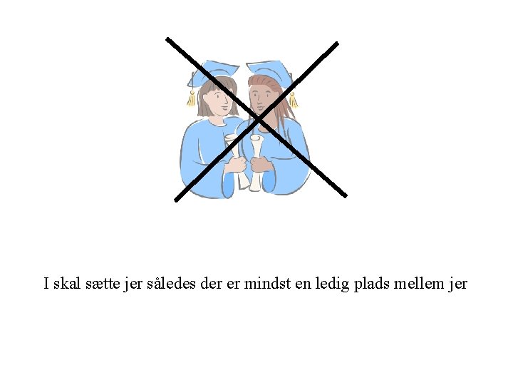 I skal sætte jer således der er mindst en ledig plads mellem jer I skal sætte jer således der er mindst en ledig plads mellem jer