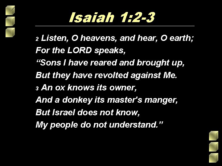 Isaiah 1: 2 -3 Listen, O heavens, and hear, O earth; For the LORD Isaiah 1: 2 -3 Listen, O heavens, and hear, O earth; For the LORD