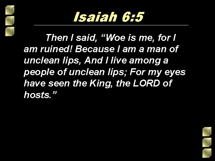 Isaiah 6: 5 Then I said, “Woe is me, for I am ruined! Because Isaiah 6: 5 Then I said, “Woe is me, for I am ruined! Because
