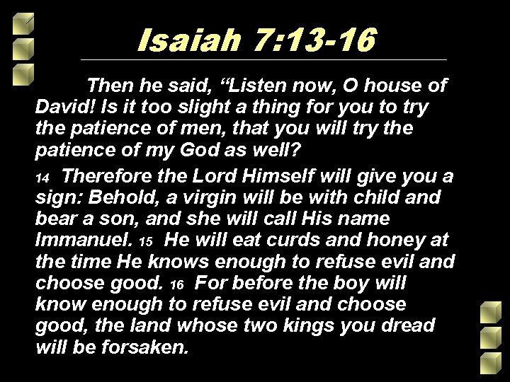 Isaiah 7: 13 -16 Then he said, “Listen now, O house of David! Is Isaiah 7: 13 -16 Then he said, “Listen now, O house of David! Is