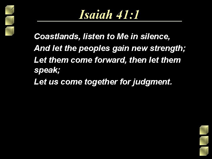 Isaiah 41: 1 Coastlands, listen to Me in silence, And let the peoples gain Isaiah 41: 1 Coastlands, listen to Me in silence, And let the peoples gain