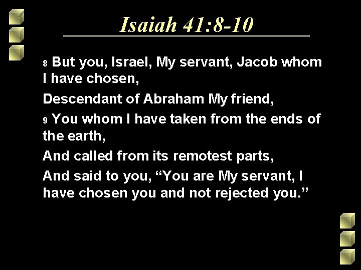Isaiah 41: 8 -10 But you, Israel, My servant, Jacob whom I have chosen, Isaiah 41: 8 -10 But you, Israel, My servant, Jacob whom I have chosen,