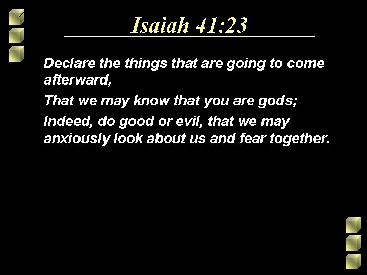 Isaiah 41: 23 Declare things that are going to come afterward, That we may Isaiah 41: 23 Declare things that are going to come afterward, That we may