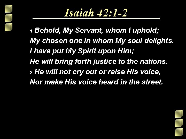 Isaiah 42: 1 -2 Behold, My Servant, whom I uphold; My chosen one in Isaiah 42: 1 -2 Behold, My Servant, whom I uphold; My chosen one in