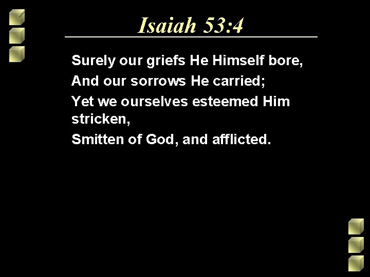 Isaiah 53: 4 Surely our griefs He Himself bore, And our sorrows He carried; Isaiah 53: 4 Surely our griefs He Himself bore, And our sorrows He carried;