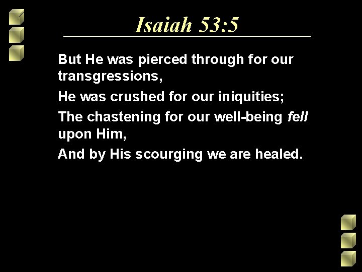 Isaiah 53: 5 But He was pierced through for our transgressions, He was crushed Isaiah 53: 5 But He was pierced through for our transgressions, He was crushed