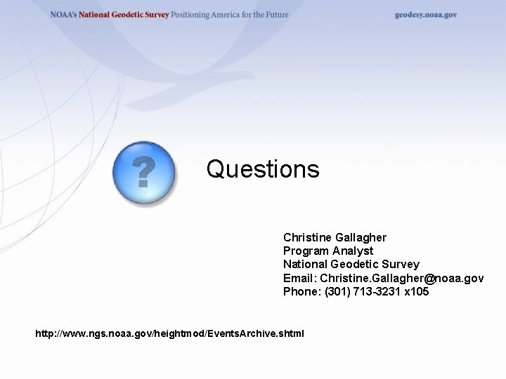 Questions Christine Gallagher Program Analyst National Geodetic Survey Email: Christine. Gallagher@noaa. gov Phone: (301)