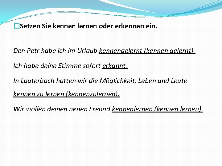 �Setzen Sie kennen lernen oder erkennen ein. Den Petr habe ich im Urlaub kennengelernt