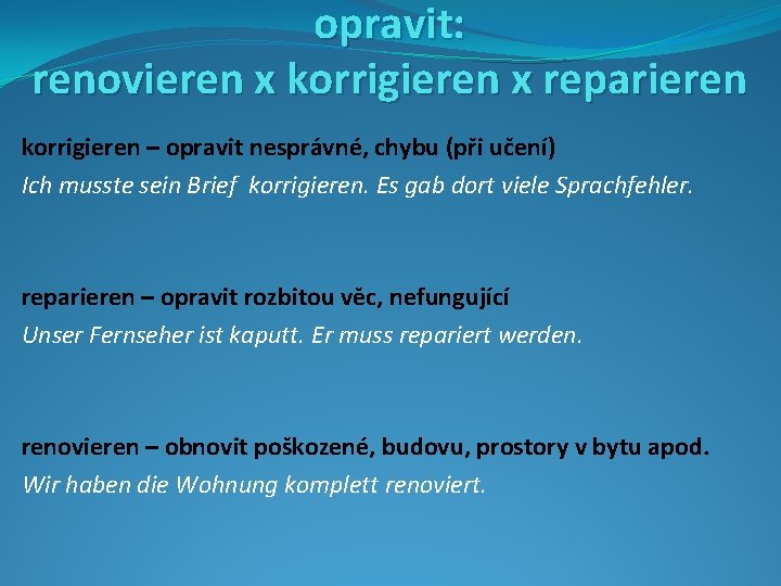 opravit: renovieren x korrigieren x reparieren korrigieren – opravit nesprávné, chybu (při učení) Ich