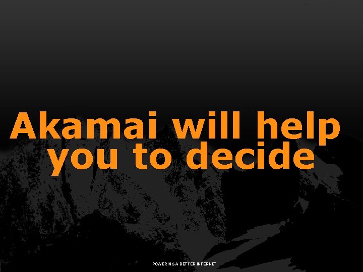 Akamai will help you to decide POWERING A BETTER INTERNET © 2009 Akamai 