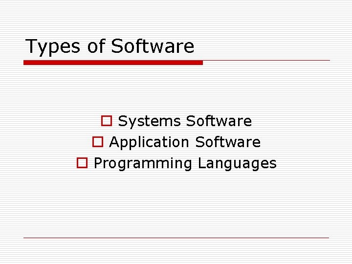 Types of Software o Systems Software o Application Software o Programming Languages 