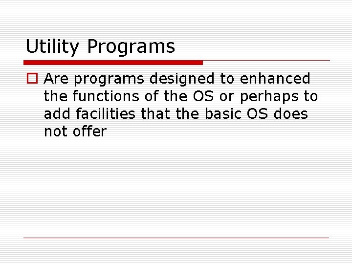 Utility Programs o Are programs designed to enhanced the functions of the OS or