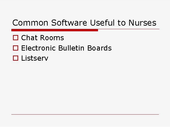 Common Software Useful to Nurses o Chat Rooms o Electronic Bulletin Boards o Listserv
