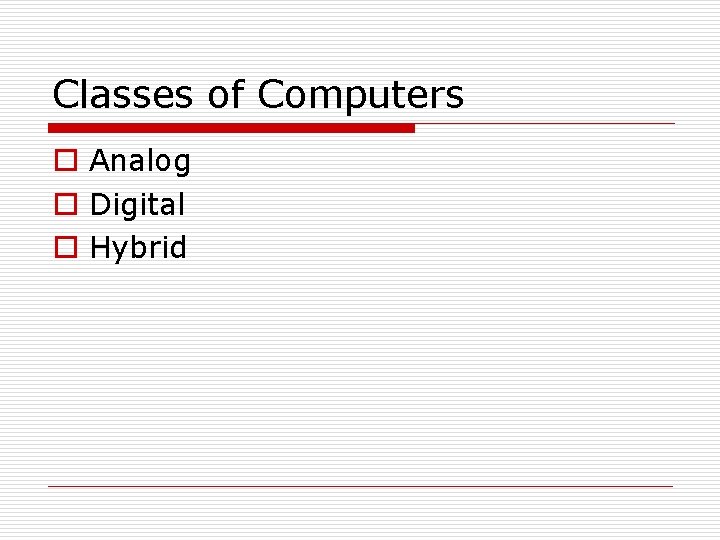 Classes of Computers o Analog o Digital o Hybrid 